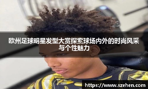 欧州足球明星发型大赏探索球场内外的时尚风采与个性魅力