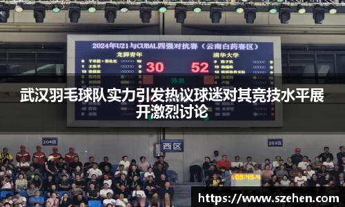 武汉羽毛球队实力引发热议球迷对其竞技水平展开激烈讨论