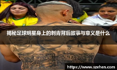 揭秘足球明星身上的刺青背后故事与意义是什么
